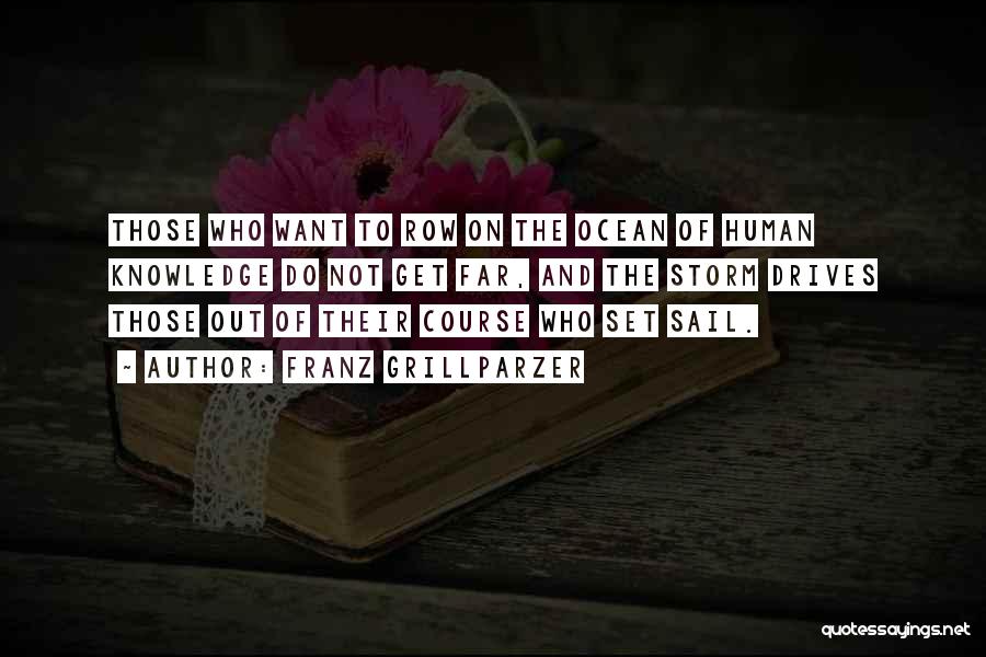 Franz Grillparzer Quotes: Those Who Want To Row On The Ocean Of Human Knowledge Do Not Get Far, And The Storm Drives Those