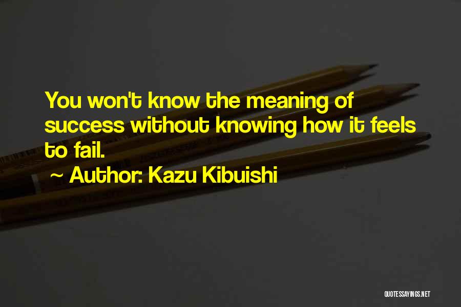 Kazu Kibuishi Quotes: You Won't Know The Meaning Of Success Without Knowing How It Feels To Fail.