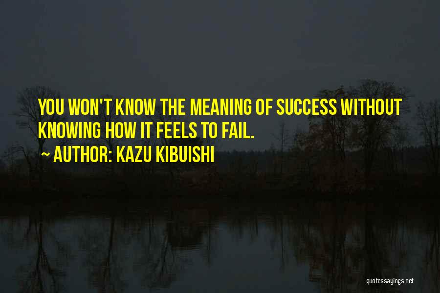 Kazu Kibuishi Quotes: You Won't Know The Meaning Of Success Without Knowing How It Feels To Fail.