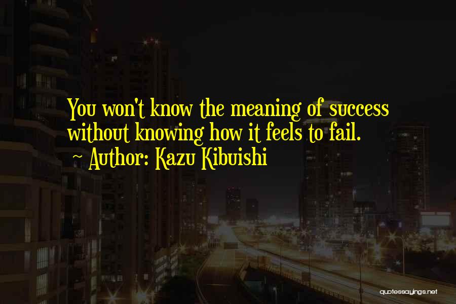 Kazu Kibuishi Quotes: You Won't Know The Meaning Of Success Without Knowing How It Feels To Fail.