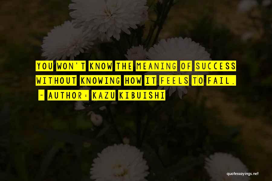 Kazu Kibuishi Quotes: You Won't Know The Meaning Of Success Without Knowing How It Feels To Fail.