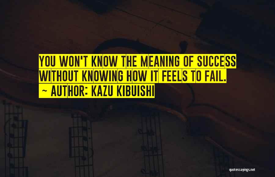 Kazu Kibuishi Quotes: You Won't Know The Meaning Of Success Without Knowing How It Feels To Fail.