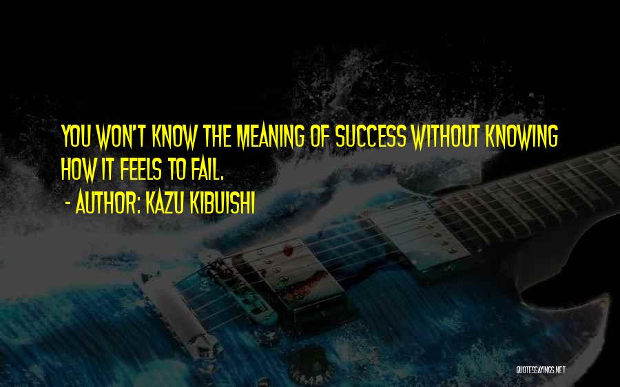 Kazu Kibuishi Quotes: You Won't Know The Meaning Of Success Without Knowing How It Feels To Fail.