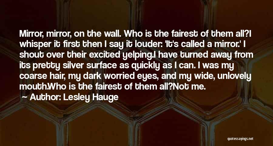 Lesley Hauge Quotes: Mirror, Mirror, On The Wall. Who Is The Fairest Of Them All?i Whisper It First Then I Say It Louder: