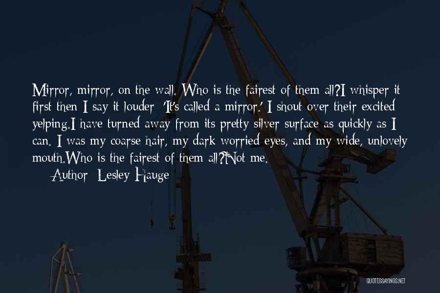 Lesley Hauge Quotes: Mirror, Mirror, On The Wall. Who Is The Fairest Of Them All?i Whisper It First Then I Say It Louder: