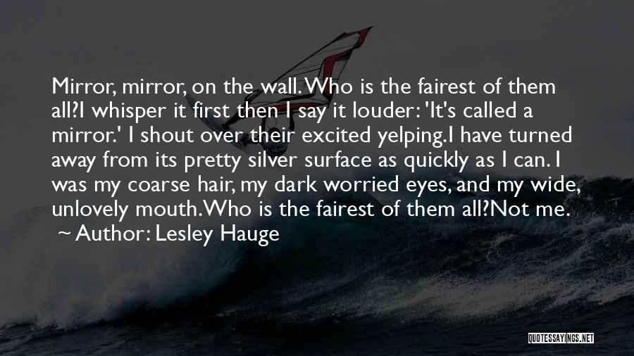 Lesley Hauge Quotes: Mirror, Mirror, On The Wall. Who Is The Fairest Of Them All?i Whisper It First Then I Say It Louder: