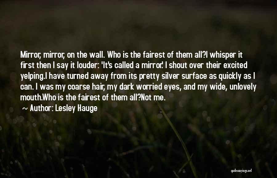 Lesley Hauge Quotes: Mirror, Mirror, On The Wall. Who Is The Fairest Of Them All?i Whisper It First Then I Say It Louder: