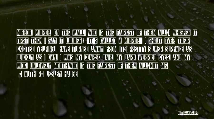 Lesley Hauge Quotes: Mirror, Mirror, On The Wall. Who Is The Fairest Of Them All?i Whisper It First Then I Say It Louder: