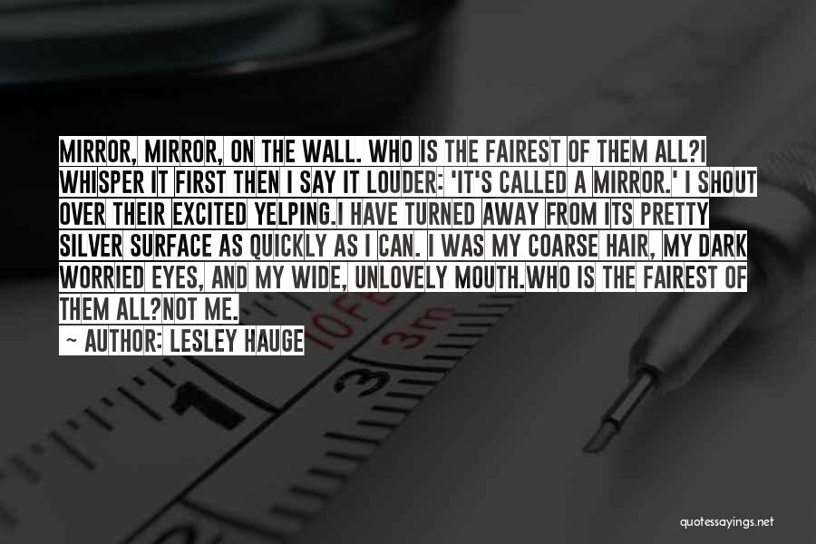 Lesley Hauge Quotes: Mirror, Mirror, On The Wall. Who Is The Fairest Of Them All?i Whisper It First Then I Say It Louder: