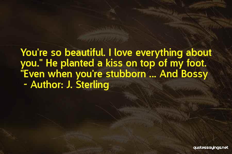 J. Sterling Quotes: You're So Beautiful. I Love Everything About You. He Planted A Kiss On Top Of My Foot. Even When You're