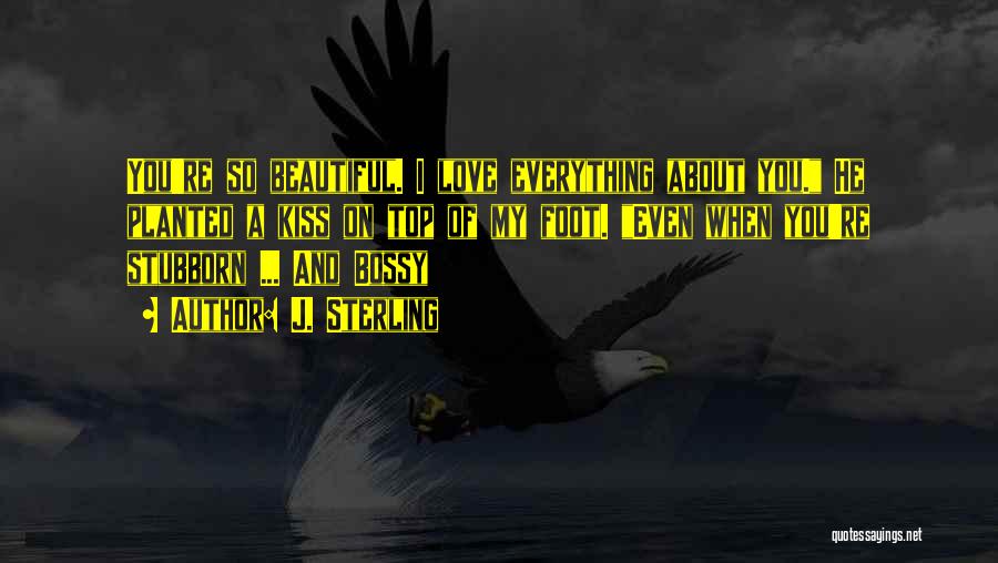 J. Sterling Quotes: You're So Beautiful. I Love Everything About You. He Planted A Kiss On Top Of My Foot. Even When You're