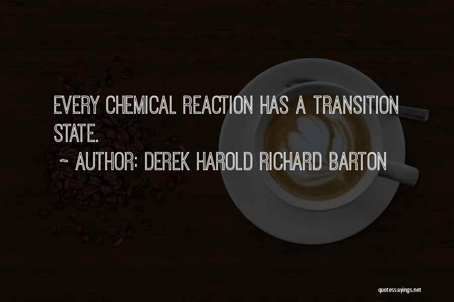 Derek Harold Richard Barton Quotes: Every Chemical Reaction Has A Transition State.