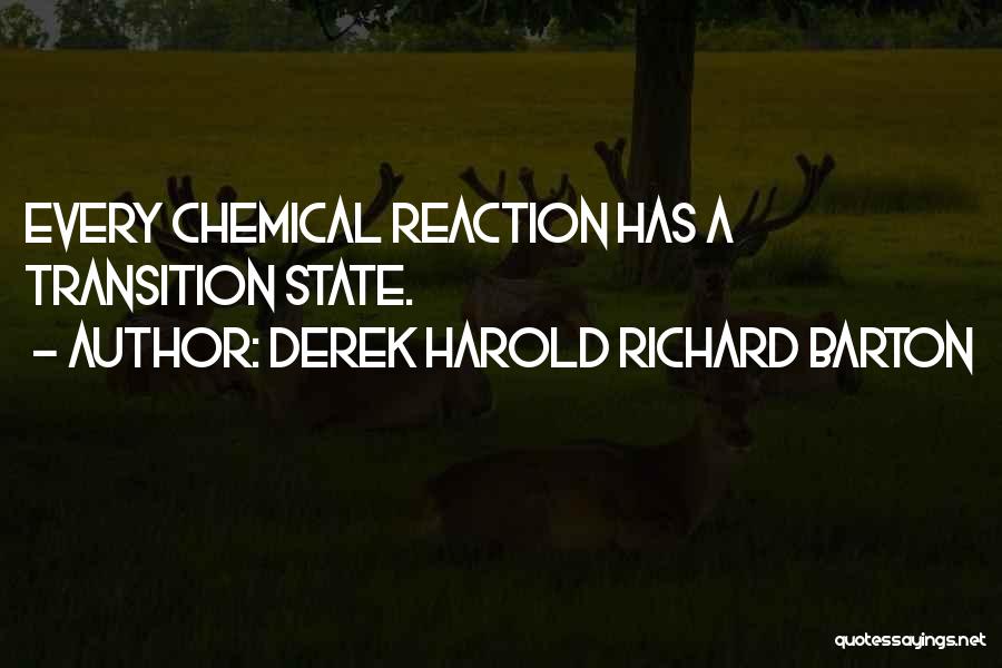 Derek Harold Richard Barton Quotes: Every Chemical Reaction Has A Transition State.