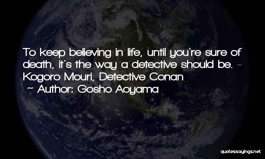 Gosho Aoyama Quotes: To Keep Believing In Life, Until You're Sure Of Death, It's The Way A Detective Should Be. - Kogoro Mouri,