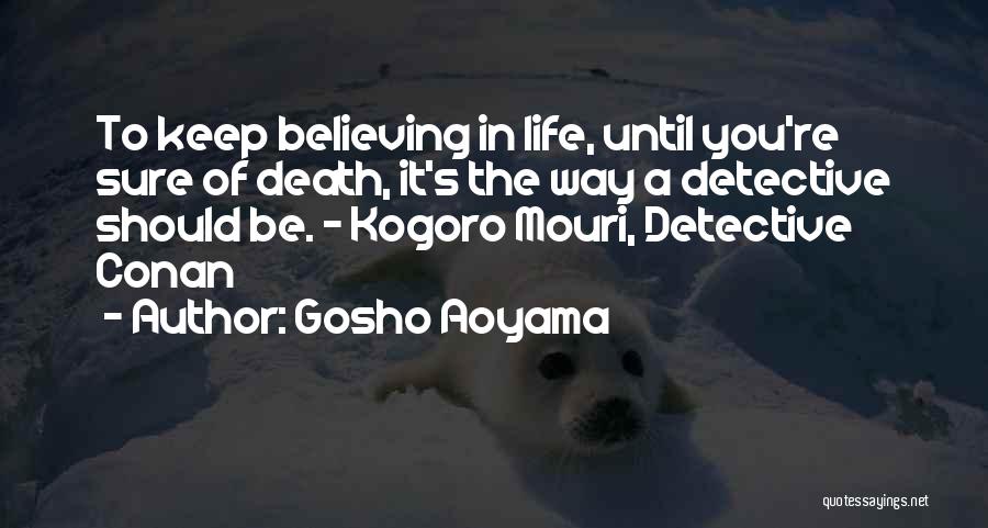 Gosho Aoyama Quotes: To Keep Believing In Life, Until You're Sure Of Death, It's The Way A Detective Should Be. - Kogoro Mouri,