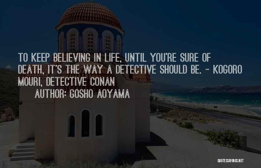 Gosho Aoyama Quotes: To Keep Believing In Life, Until You're Sure Of Death, It's The Way A Detective Should Be. - Kogoro Mouri,