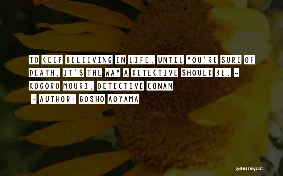 Gosho Aoyama Quotes: To Keep Believing In Life, Until You're Sure Of Death, It's The Way A Detective Should Be. - Kogoro Mouri,