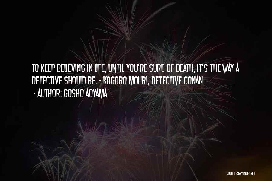 Gosho Aoyama Quotes: To Keep Believing In Life, Until You're Sure Of Death, It's The Way A Detective Should Be. - Kogoro Mouri,
