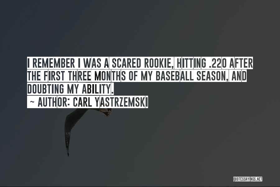 Carl Yastrzemski Quotes: I Remember I Was A Scared Rookie, Hitting .220 After The First Three Months Of My Baseball Season, And Doubting