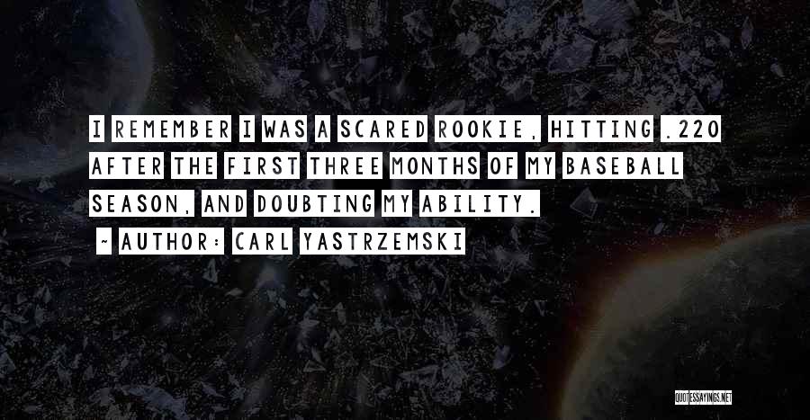 Carl Yastrzemski Quotes: I Remember I Was A Scared Rookie, Hitting .220 After The First Three Months Of My Baseball Season, And Doubting