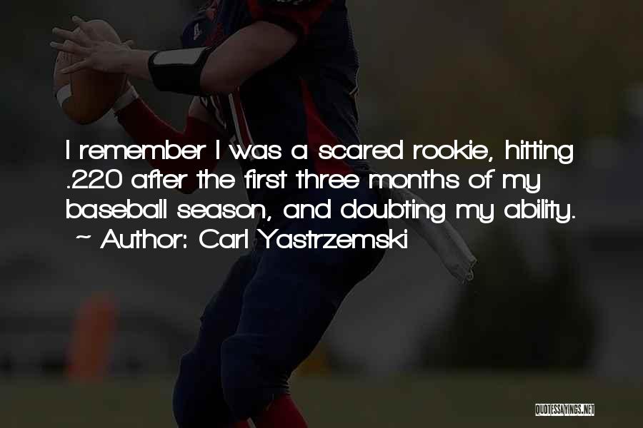 Carl Yastrzemski Quotes: I Remember I Was A Scared Rookie, Hitting .220 After The First Three Months Of My Baseball Season, And Doubting