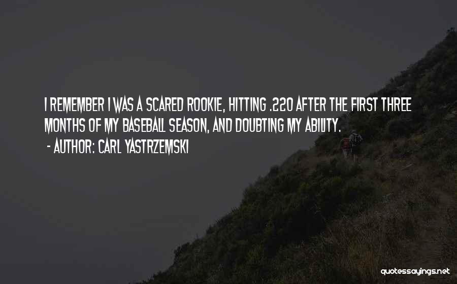 Carl Yastrzemski Quotes: I Remember I Was A Scared Rookie, Hitting .220 After The First Three Months Of My Baseball Season, And Doubting