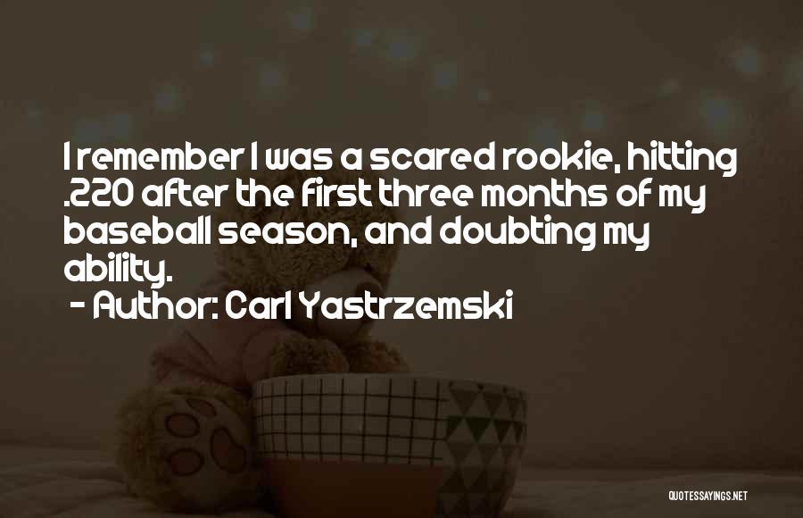 Carl Yastrzemski Quotes: I Remember I Was A Scared Rookie, Hitting .220 After The First Three Months Of My Baseball Season, And Doubting