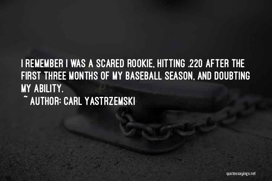 Carl Yastrzemski Quotes: I Remember I Was A Scared Rookie, Hitting .220 After The First Three Months Of My Baseball Season, And Doubting