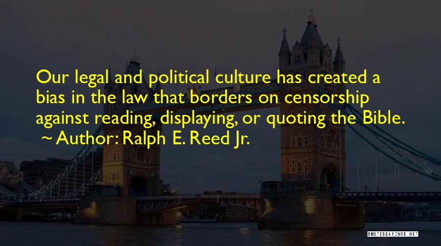 Ralph E. Reed Jr. Quotes: Our Legal And Political Culture Has Created A Bias In The Law That Borders On Censorship Against Reading, Displaying, Or