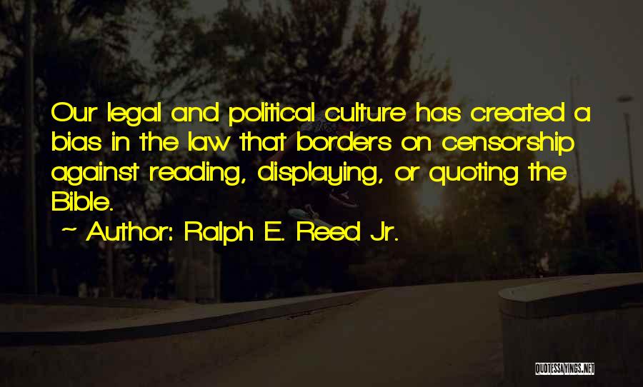 Ralph E. Reed Jr. Quotes: Our Legal And Political Culture Has Created A Bias In The Law That Borders On Censorship Against Reading, Displaying, Or