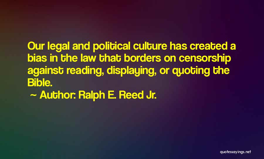 Ralph E. Reed Jr. Quotes: Our Legal And Political Culture Has Created A Bias In The Law That Borders On Censorship Against Reading, Displaying, Or