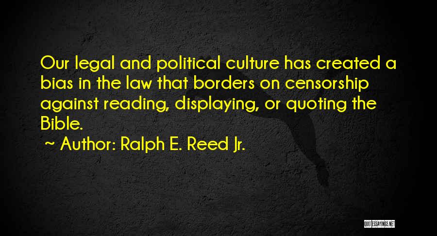 Ralph E. Reed Jr. Quotes: Our Legal And Political Culture Has Created A Bias In The Law That Borders On Censorship Against Reading, Displaying, Or