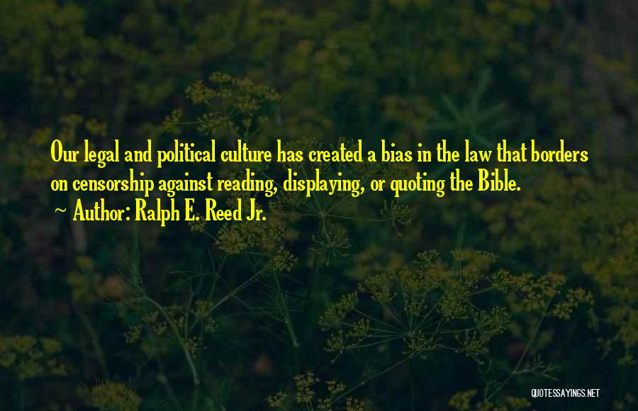 Ralph E. Reed Jr. Quotes: Our Legal And Political Culture Has Created A Bias In The Law That Borders On Censorship Against Reading, Displaying, Or