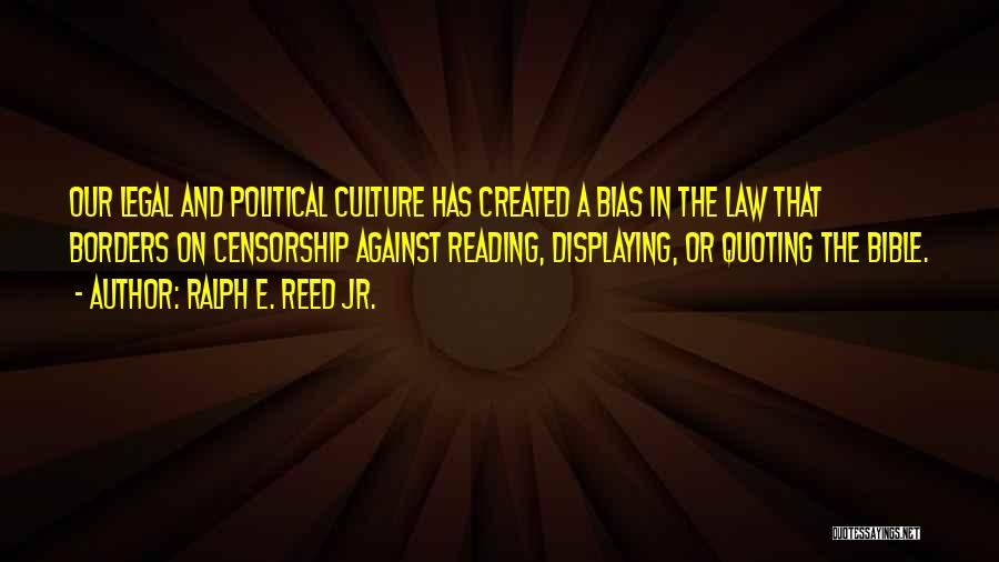 Ralph E. Reed Jr. Quotes: Our Legal And Political Culture Has Created A Bias In The Law That Borders On Censorship Against Reading, Displaying, Or