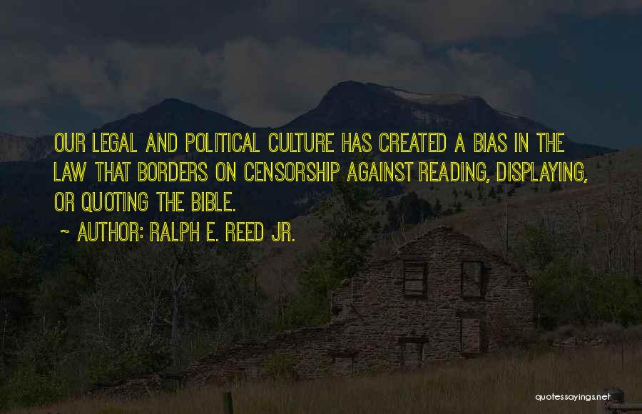 Ralph E. Reed Jr. Quotes: Our Legal And Political Culture Has Created A Bias In The Law That Borders On Censorship Against Reading, Displaying, Or