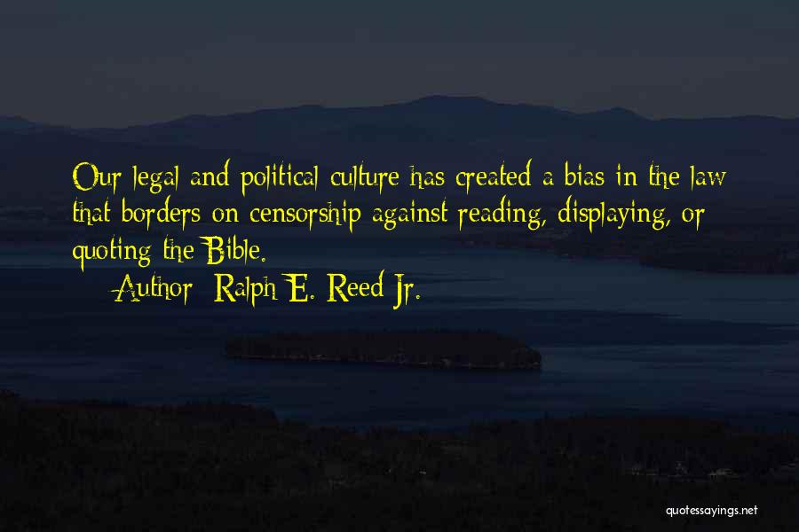 Ralph E. Reed Jr. Quotes: Our Legal And Political Culture Has Created A Bias In The Law That Borders On Censorship Against Reading, Displaying, Or