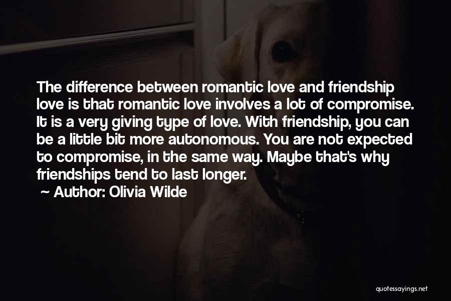 Olivia Wilde Quotes: The Difference Between Romantic Love And Friendship Love Is That Romantic Love Involves A Lot Of Compromise. It Is A