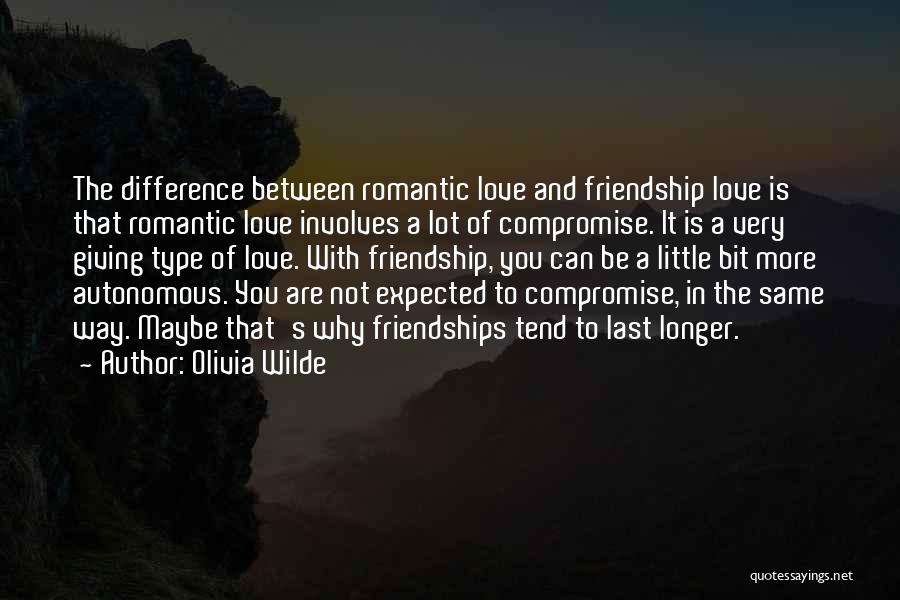 Olivia Wilde Quotes: The Difference Between Romantic Love And Friendship Love Is That Romantic Love Involves A Lot Of Compromise. It Is A