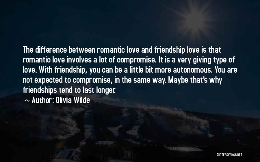 Olivia Wilde Quotes: The Difference Between Romantic Love And Friendship Love Is That Romantic Love Involves A Lot Of Compromise. It Is A