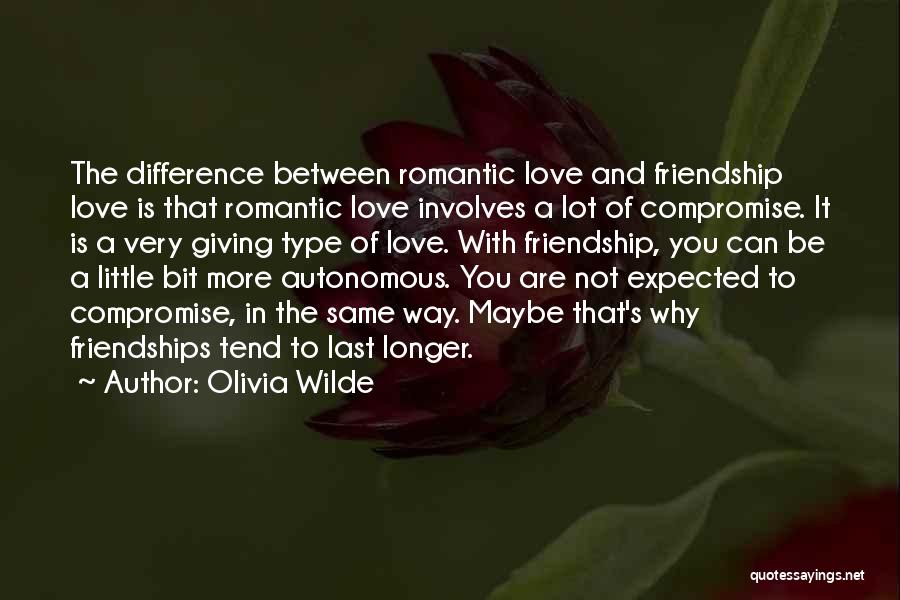 Olivia Wilde Quotes: The Difference Between Romantic Love And Friendship Love Is That Romantic Love Involves A Lot Of Compromise. It Is A