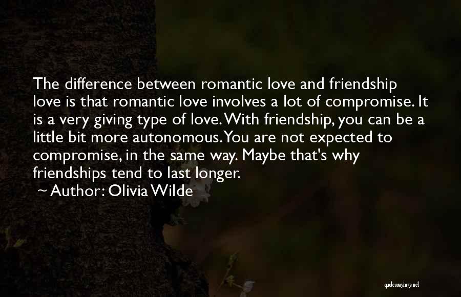 Olivia Wilde Quotes: The Difference Between Romantic Love And Friendship Love Is That Romantic Love Involves A Lot Of Compromise. It Is A