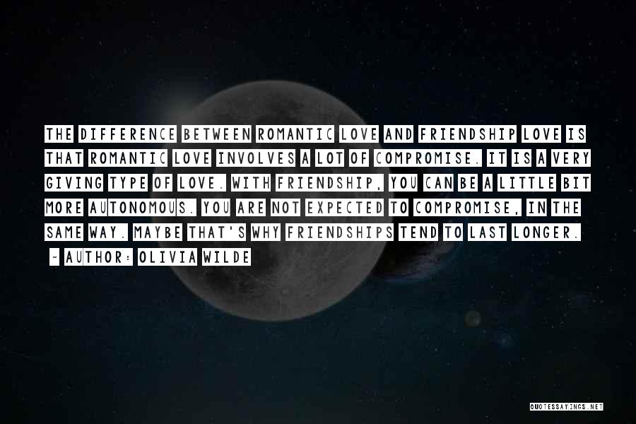 Olivia Wilde Quotes: The Difference Between Romantic Love And Friendship Love Is That Romantic Love Involves A Lot Of Compromise. It Is A