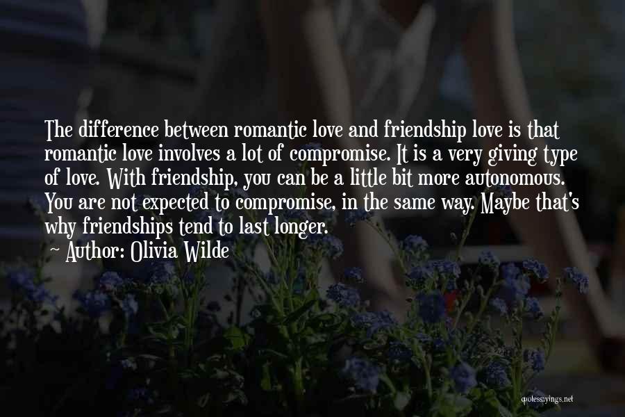 Olivia Wilde Quotes: The Difference Between Romantic Love And Friendship Love Is That Romantic Love Involves A Lot Of Compromise. It Is A