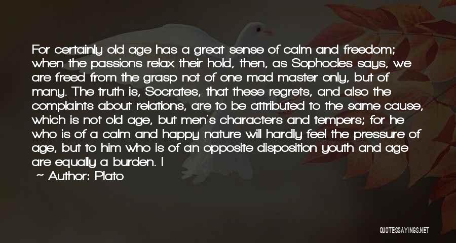 Plato Quotes: For Certainly Old Age Has A Great Sense Of Calm And Freedom; When The Passions Relax Their Hold, Then, As