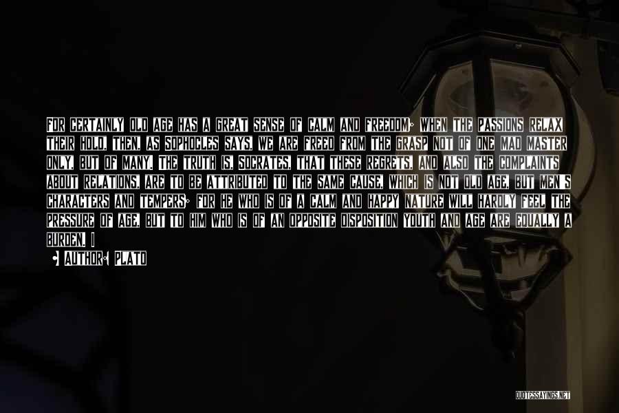 Plato Quotes: For Certainly Old Age Has A Great Sense Of Calm And Freedom; When The Passions Relax Their Hold, Then, As