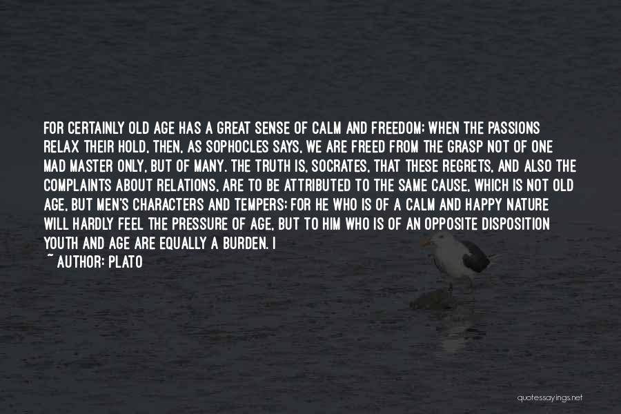 Plato Quotes: For Certainly Old Age Has A Great Sense Of Calm And Freedom; When The Passions Relax Their Hold, Then, As