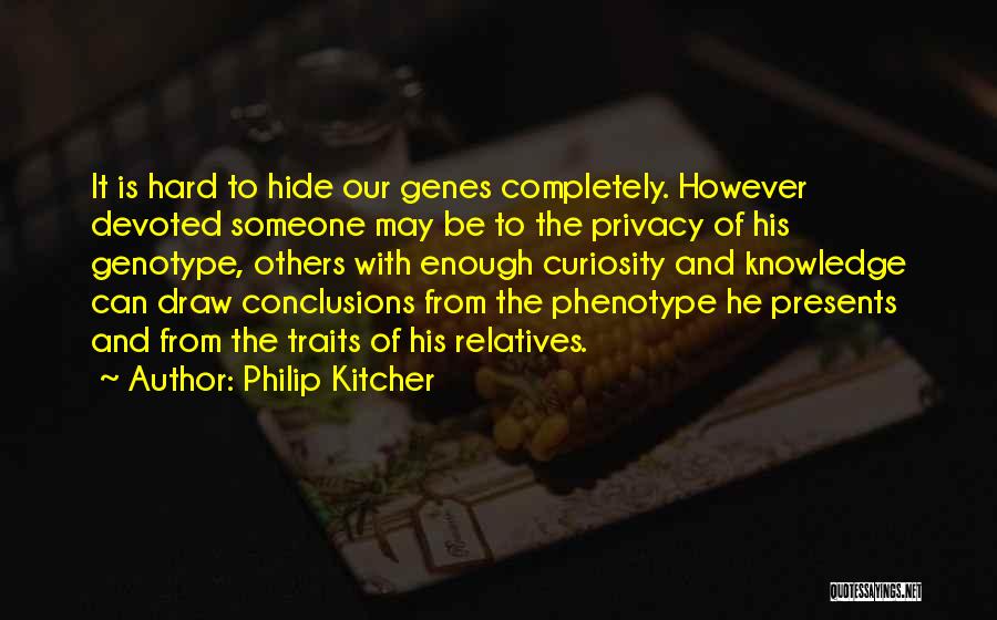 Philip Kitcher Quotes: It Is Hard To Hide Our Genes Completely. However Devoted Someone May Be To The Privacy Of His Genotype, Others