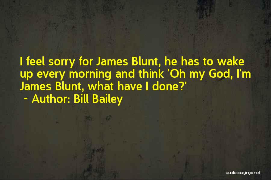 Bill Bailey Quotes: I Feel Sorry For James Blunt, He Has To Wake Up Every Morning And Think 'oh My God, I'm James