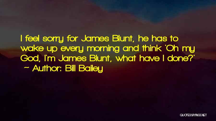 Bill Bailey Quotes: I Feel Sorry For James Blunt, He Has To Wake Up Every Morning And Think 'oh My God, I'm James