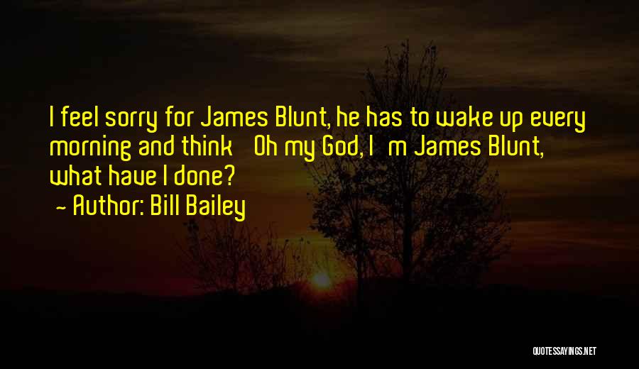 Bill Bailey Quotes: I Feel Sorry For James Blunt, He Has To Wake Up Every Morning And Think 'oh My God, I'm James